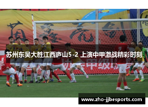 苏州东吴大胜江西庐山5-2 上演中甲激战精彩时刻