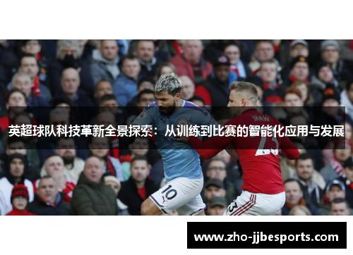 英超球队科技革新全景探索：从训练到比赛的智能化应用与发展