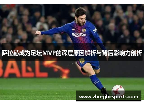 萨拉赫成为足坛MVP的深层原因解析与背后影响力剖析