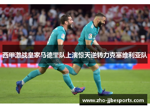 西甲激战皇家马德里队上演惊天逆转力克塞维利亚队