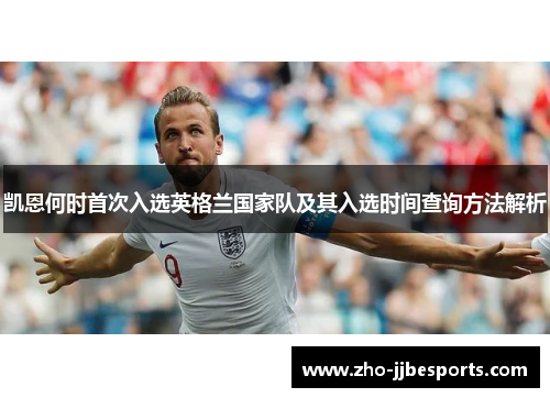 凯恩何时首次入选英格兰国家队及其入选时间查询方法解析