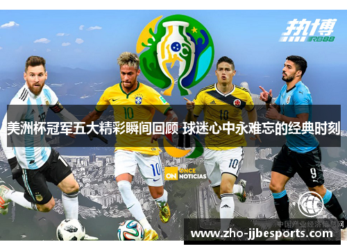 美洲杯冠军五大精彩瞬间回顾 球迷心中永难忘的经典时刻