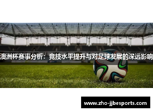 澳洲杯赛事分析：竞技水平提升与对足球发展的深远影响