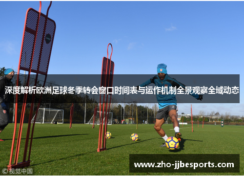 深度解析欧洲足球冬季转会窗口时间表与运作机制全景观察全域动态