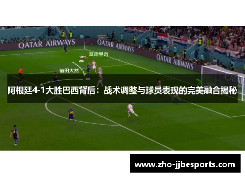阿根廷4-1大胜巴西背后：战术调整与球员表现的完美融合揭秘