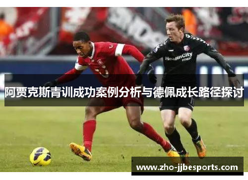 阿贾克斯青训成功案例分析与德佩成长路径探讨