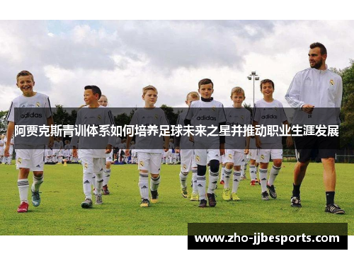 阿贾克斯青训体系如何培养足球未来之星并推动职业生涯发展 阿贾克斯青训体系如何培养足球未来之星并推动职业生涯发展
