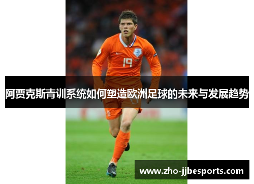 阿贾克斯青训系统如何塑造欧洲足球的未来与发展趋势 阿贾克斯青训系统如何塑造欧洲足球的未来与发展趋势