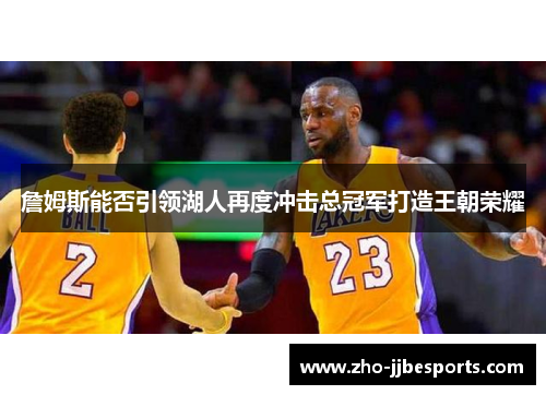 詹姆斯能否引领湖人再度冲击总冠军打造王朝荣耀