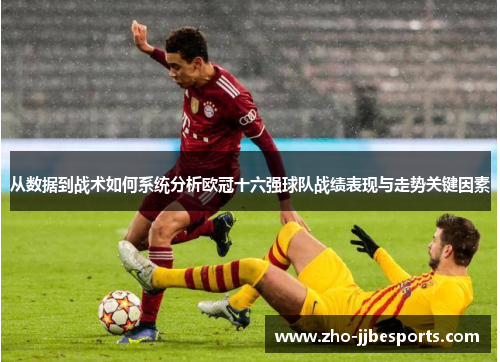 从数据到战术如何系统分析欧冠十六强球队战绩表现与走势关键因素