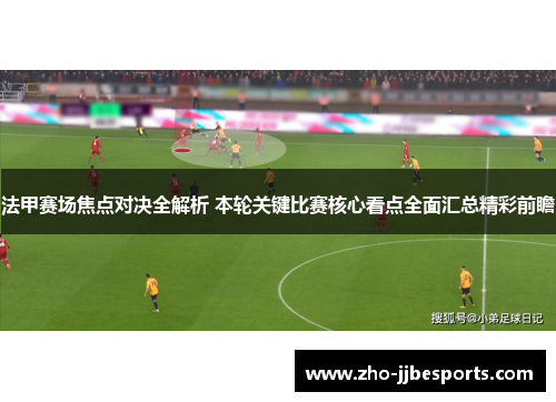 法甲赛场焦点对决全解析 本轮关键比赛核心看点全面汇总精彩前瞻