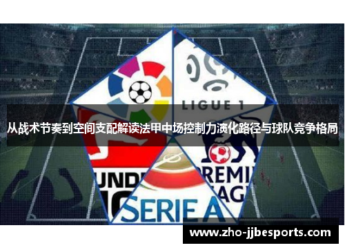 从战术节奏到空间支配解读法甲中场控制力演化路径与球队竞争格局