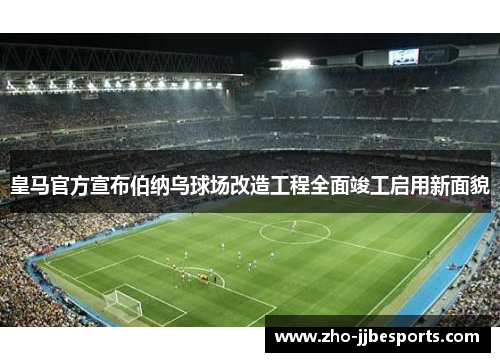 皇马官方宣布伯纳乌球场改造工程全面竣工启用新面貌